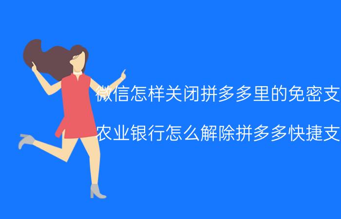 微信怎样关闭拼多多里的免密支付 农业银行怎么解除拼多多快捷支付？